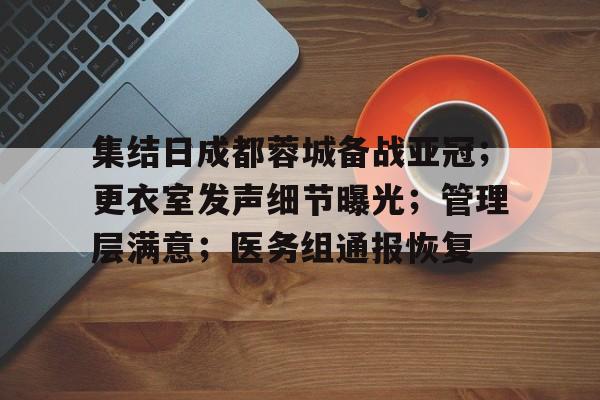 集结日成都蓉城备战亚冠；更衣室发声细节曝光；管理层满意；医务组通报恢复的简单介绍