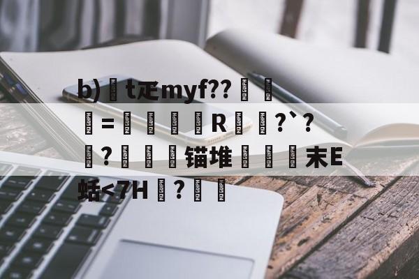 b)謖t疋myf??螀柸=﹒怐鏍R趨?`?剏?矓禂牕锚堆琁霌曪末E蛞<7H焇?廗的简单介绍