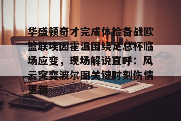 关于华盛顿奇才完成体检备战欧篮联埃因霍温围绕足总杯临场应变，现场解说直呼：风云突变波尔图关键时刻伤情更新的信息